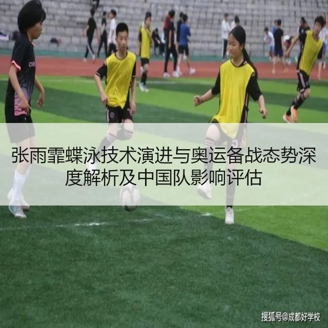 张雨霏蝶泳技术演进与奥运备战态势深度解析及中国队影响评估